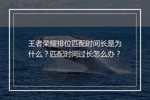 王者荣耀排位匹配时间长是为什么？匹配时间过长怎么办？