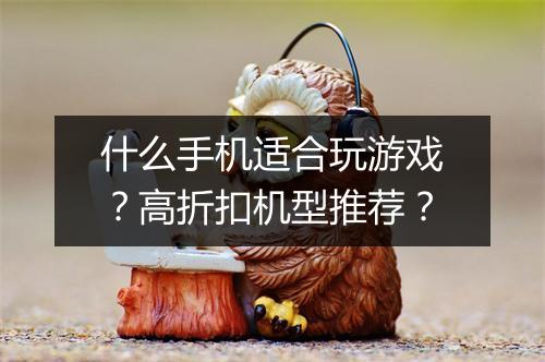 什么手机适合玩游戏?高折扣机型推荐?