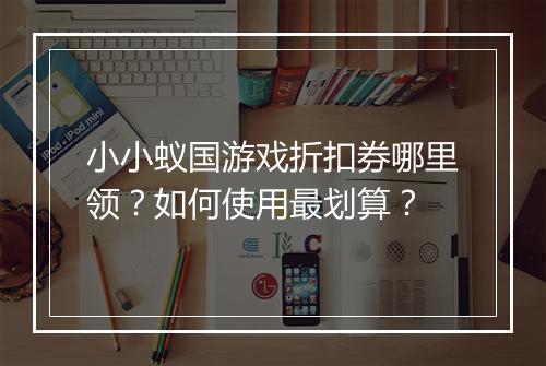 小小蚁国游戏折扣券哪里领?如何使用最划算?