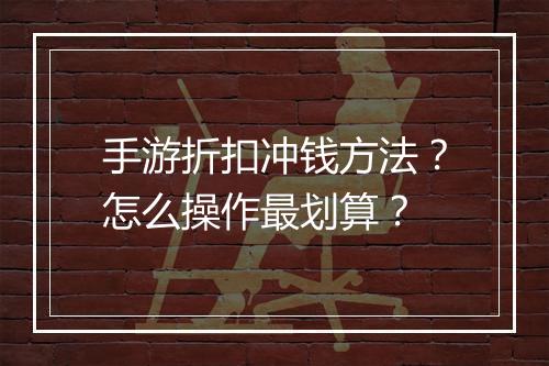 手游折扣冲钱方法?怎么操作最划算?