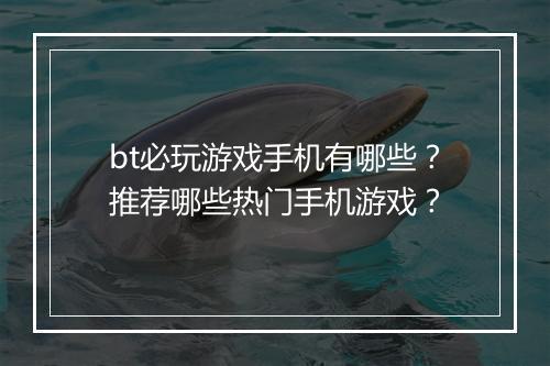 bt必玩游戏手机有哪些？推荐哪些热门手机游戏？
