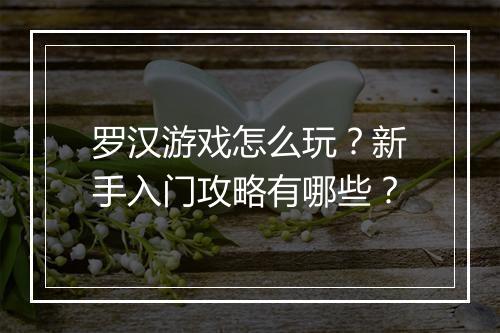 罗汉游戏怎么玩?新手入门攻略有哪些?