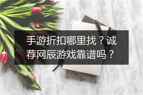 手游折扣哪里找？诚荐网辰游戏靠谱吗？