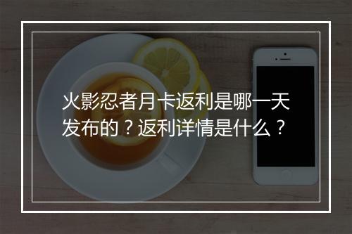 火影忍者月卡返利是哪一天发布的？返利详情是什么？