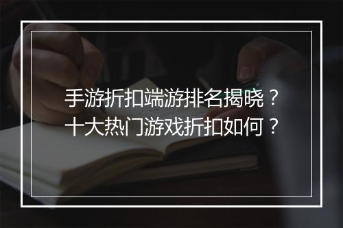 手游折扣端游排名揭晓?十大热门游戏折扣如何?