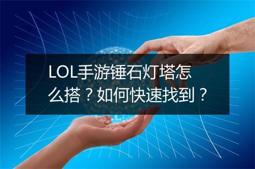 LOL手游锤石灯塔怎么搭？如何快速找到？