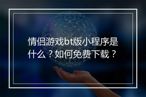 情侣游戏bt版小程序是什么?如何免费下载?