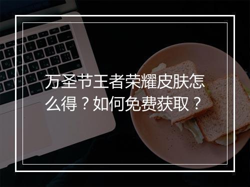 万圣节王者荣耀皮肤怎么得？如何免费获取？