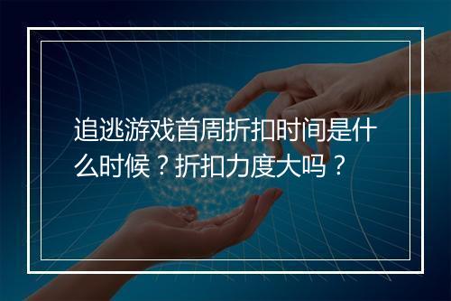 追逃游戏首周折扣时间是什么时候?折扣力度大吗?