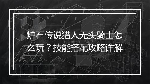 炉石传说猎人无头骑士怎么玩？技能搭配攻略详解