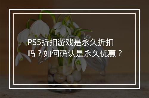 PS5折扣游戏是永久折扣吗？如何确认是永久优惠？