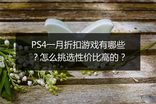 PS4一月折扣游戏有哪些？怎么挑选性价比高的？