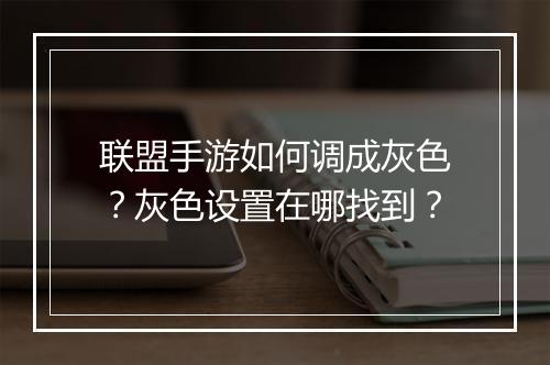 联盟手游如何调成灰色？灰色设置在哪找到？