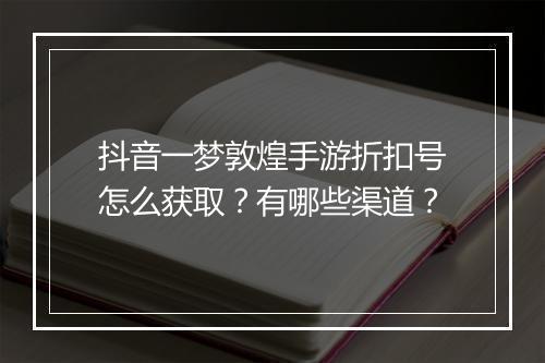 抖音一梦敦煌手游折扣号怎么获取?有哪些渠道?