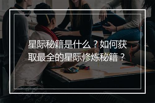 星际秘籍是什么?如何获取最全的星际修炼秘籍?