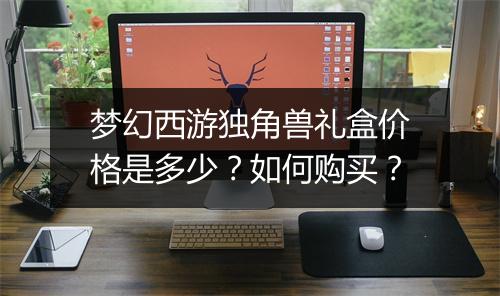 梦幻西游独角兽礼盒价格是多少？如何购买？