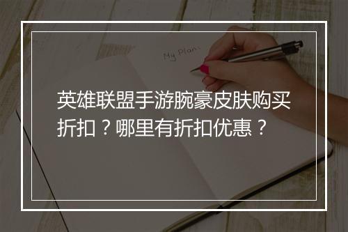 英雄联盟手游腕豪皮肤购买折扣？哪里有折扣优惠？
