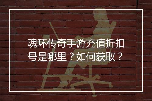 魂环传奇手游充值折扣号是哪里？如何获取？