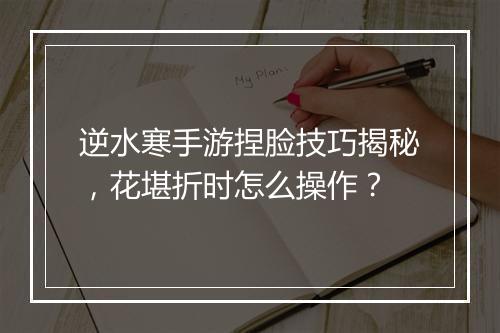 逆水寒手游捏脸技巧揭秘，花堪折时怎么操作？