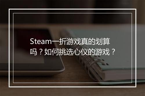 Steam一折游戏真的划算吗?如何挑选心仪的游戏?