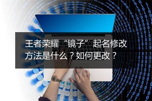 王者荣耀“镜子”起名修改方法是什么？如何更改？
