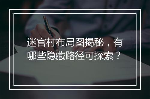迷宫村布局图揭秘,有哪些隐藏路径可探索?