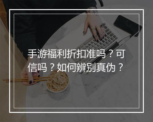 手游福利折扣准吗?可信吗?如何辨别真伪?