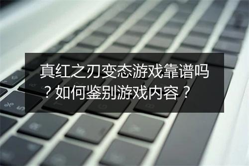 真红之刃变态游戏靠谱吗？如何鉴别游戏内容？