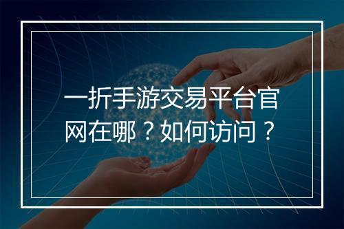 一折手游交易平台官网在哪？如何访问？