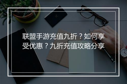 联盟手游充值九折?如何享受优惠?九折充值攻略分享