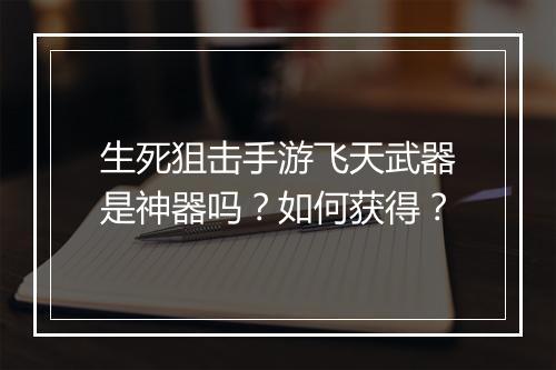 生死狙击手游飞天武器是神器吗？如何获得？