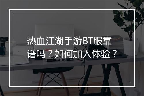 热血江湖手游BT服靠谱吗?如何加入体验?