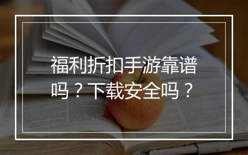 福利折扣手游靠谱吗?下载安全吗?