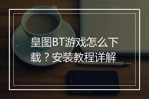 皇图BT游戏怎么下载？安装教程详解