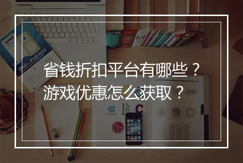 省钱折扣平台有哪些?游戏优惠怎么获取?