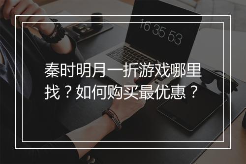 秦时明月一折游戏哪里找？如何购买最优惠？