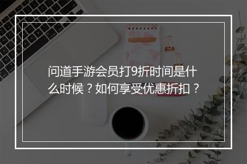 问道手游会员打9折时间是什么时候？如何享受优惠折扣？