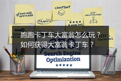 跑跑卡丁车大富翁怎么玩？如何获得大富翁卡丁车？