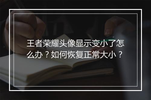 王者荣耀头像显示变小了怎么办？如何恢复正常大小？