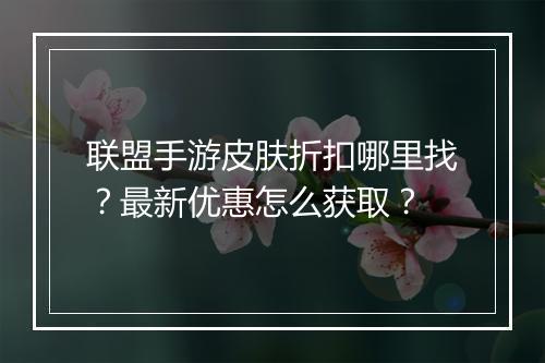 联盟手游皮肤折扣哪里找？最新优惠怎么获取？