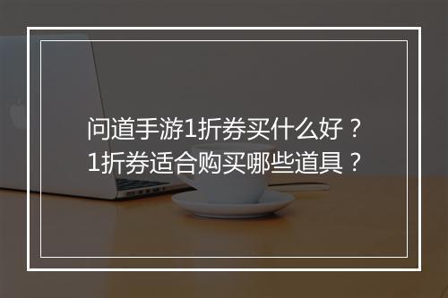 问道手游1折券买什么好?1折券适合购买哪些道具?