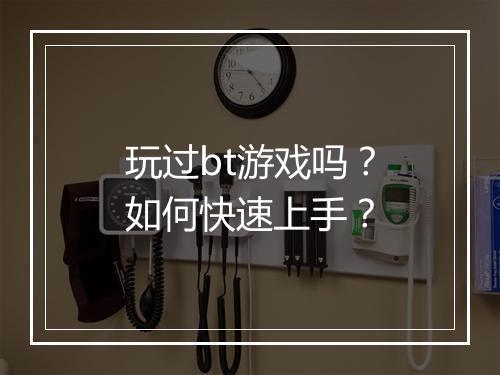 玩过bt游戏吗？如何快速上手？