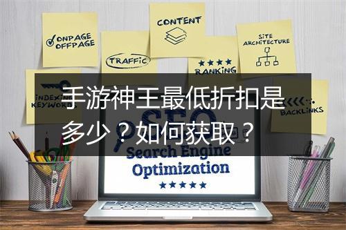 手游神王最低折扣是多少?如何获取?