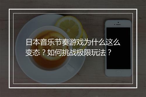 日本音乐节奏游戏为什么这么变态?如何挑战极限玩法?