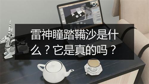 雷神瞳踏鞴沙是什么？它是真的吗？