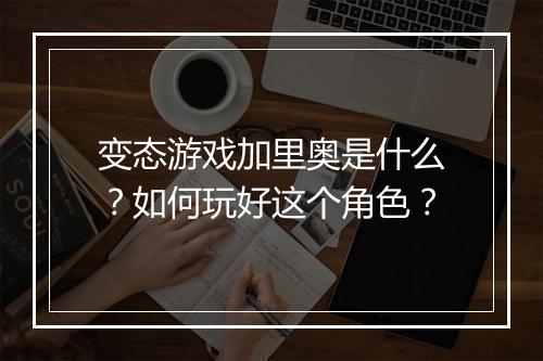 变态游戏加里奥是什么？如何玩好这个角色？