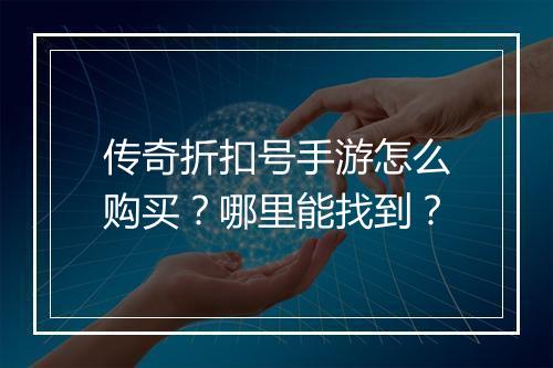 传奇折扣号手游怎么购买?哪里能找到?