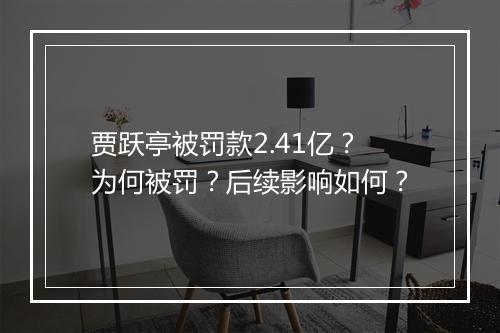 贾跃亭被罚款2.41亿？为何被罚？后续影响如何？
