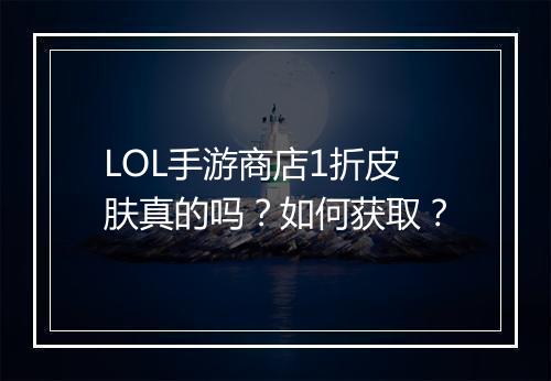 LOL手游商店1折皮肤真的吗？如何获取？