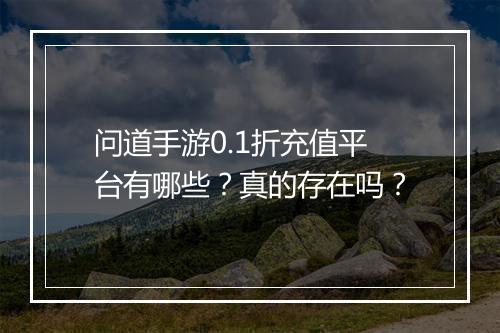 问道手游0.1折充值平台有哪些?真的存在吗?